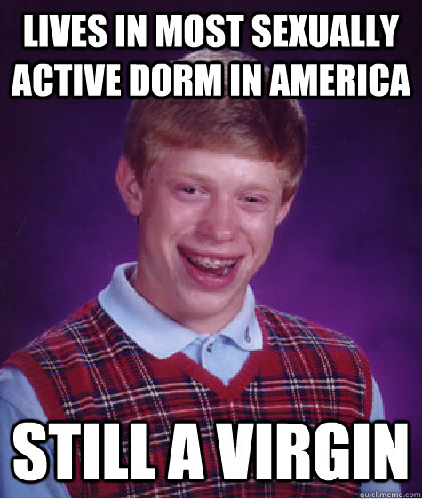 Lives in most sexually Active dorm in America Still a virgin  Bad Luck Brian