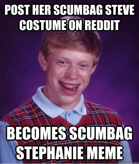 Post her scumbag steve costume on reddit becomes scumbag Stephanie meme  Bad Luck Brian