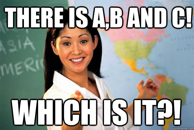 There is a,b and c! Which is it?!  - There is a,b and c! Which is it?!   Unhelpful High School Teacher