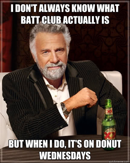 I don't always know what BATT Club actually is BUT WHEN I DO, it's on donut wednesdays  Dos Equis man