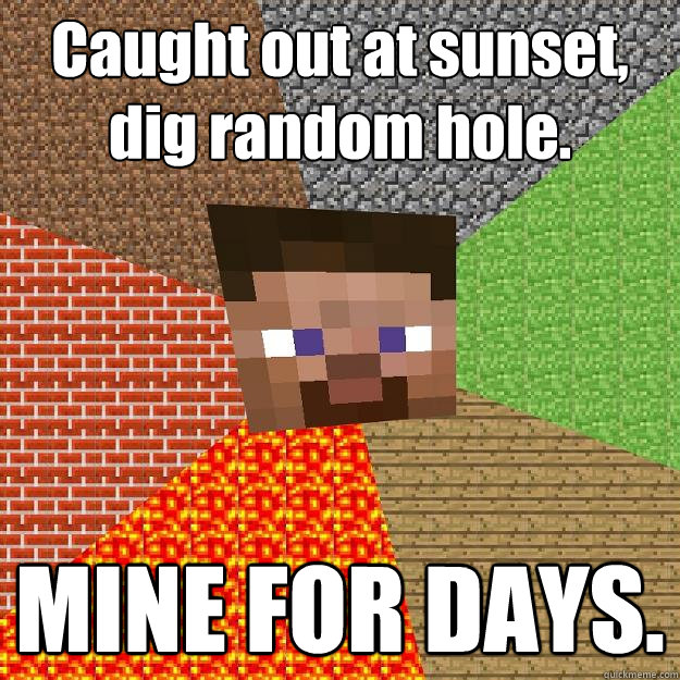 Caught out at sunset, dig random hole. MINE FOR DAYS.  Minecraft