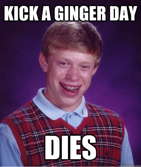 Kick a ginger day dies  Bad Luck Brian