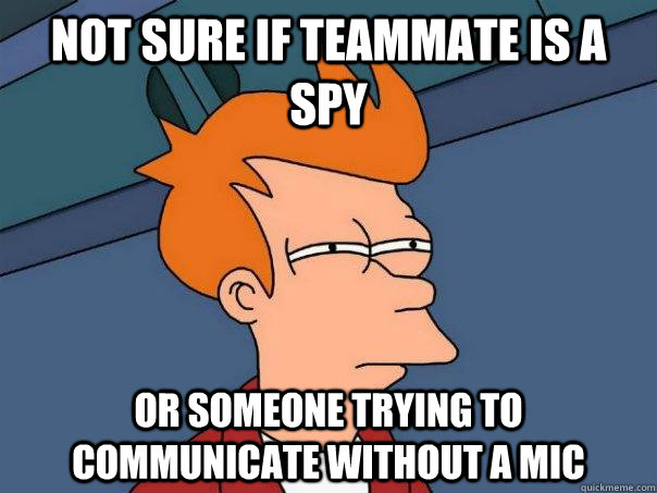 not sure if teammate is a spy or someone trying to communicate without a mic   Futurama Fry