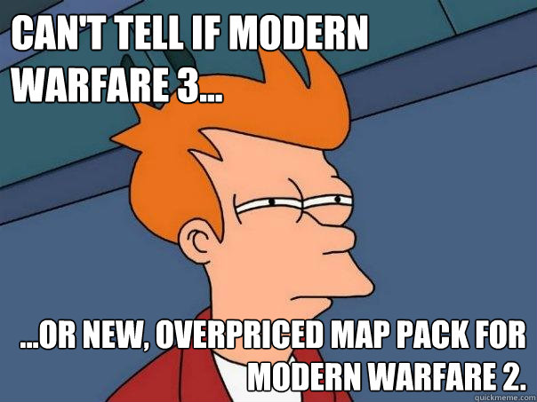 Can't tell if Modern Warfare 3... ...or new, overpriced map pack for Modern Warfare 2.  Futurama Fry