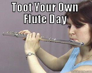 Toot Your Own Flute Day - TOOT YOUR OWN FLUTE DAY  Misc