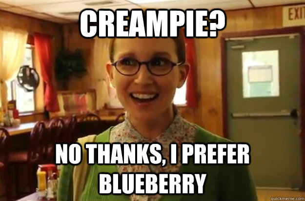 Creampie? No thanks, I prefer blueberry  