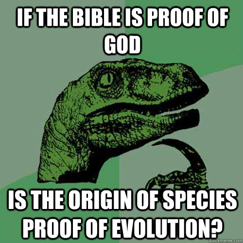 If the bible is proof of god is the Origin of Species proof of evolution?  Philosoraptor