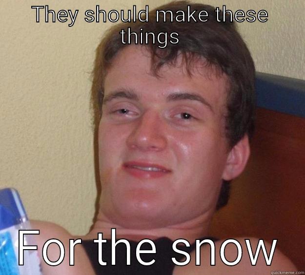 THEY SHOULD MAKE THESE THINGS FOR THE SNOW 10 Guy