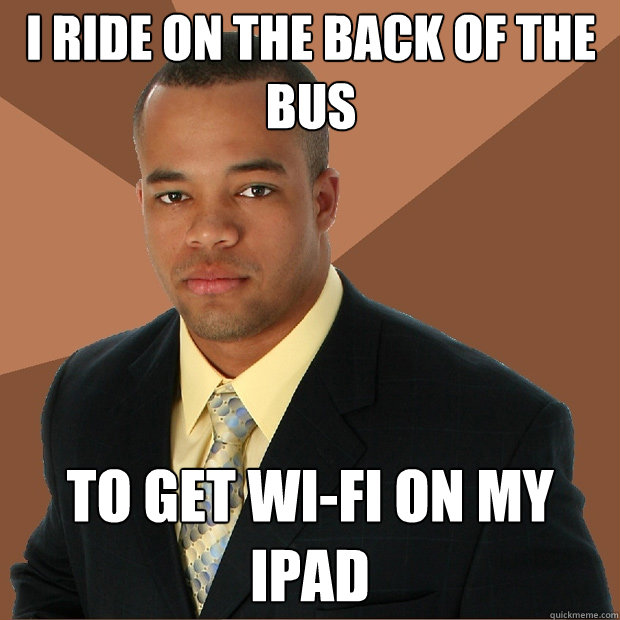 I ride on the back of the bus to get wi-fi on my ipad  Successful Black Man