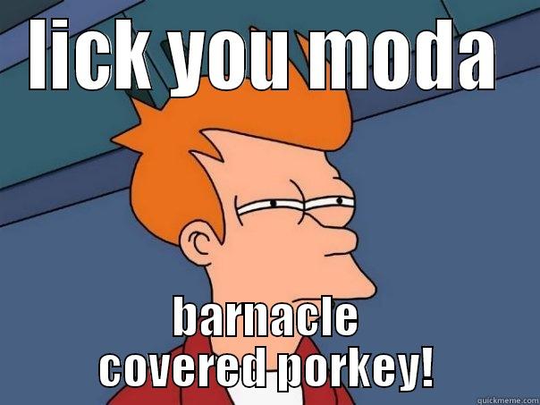 LICK YOU MODA BARNACLE COVERED PORKEY! Futurama Fry