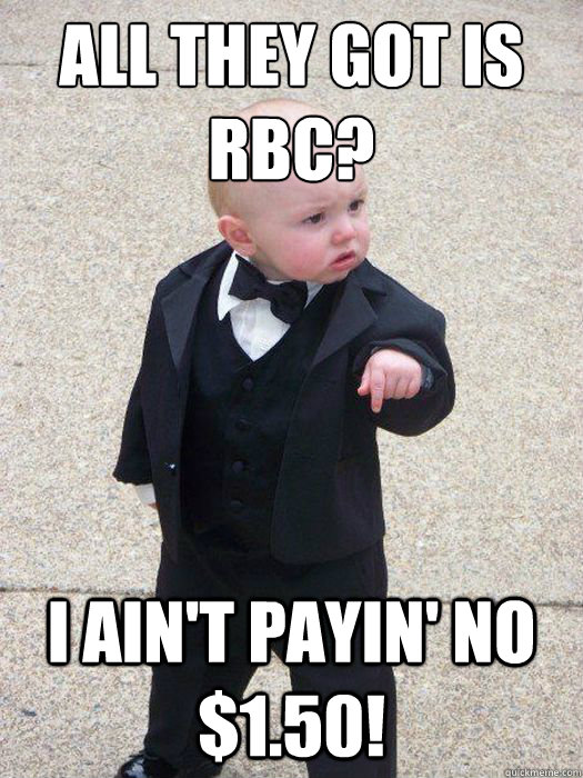 All they got is RBC? I ain't payin' no $1.50!  Baby Godfather