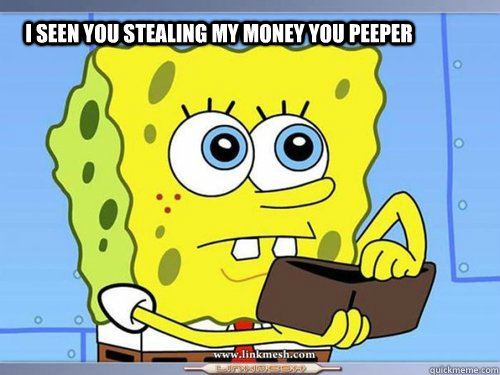 i seen you stealing my money you peeper  