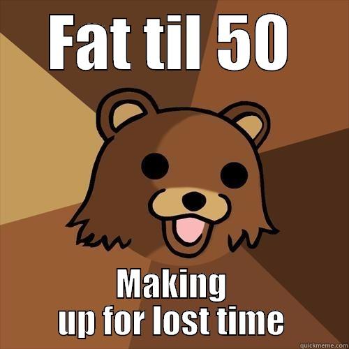 FAT TIL 50 MAKING UP FOR LOST TIME Pedobear