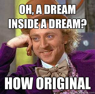 oh, a dream inside a dream? How original  Condescending Wonka