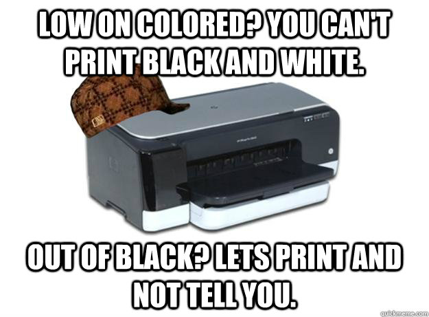 Low on colored? you can't print black and white. Out of black? Lets print and not tell you.  Scumbag Printer