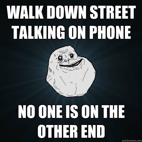 Walk down street talking on phone No one is on the other end - Walk down street talking on phone No one is on the other end  Forever Alone