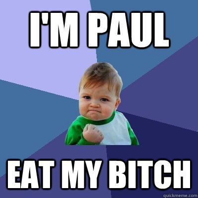 i'm Paul EAT MY BITCH  Success Kid