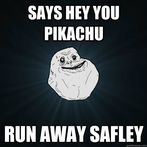 says hey you pikachu run away safley  Forever Alone