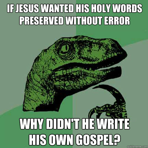 If jesus wanted his holy words preserved without error why didn't he write
his own gospel?  Philosoraptor