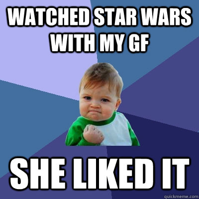 Watched Star wars with my gf She liked it  Success Kid