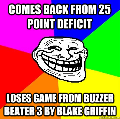 Comes back from 25 point deficit Loses game from Buzzer Beater 3 by Blake Griffin  Troll Face