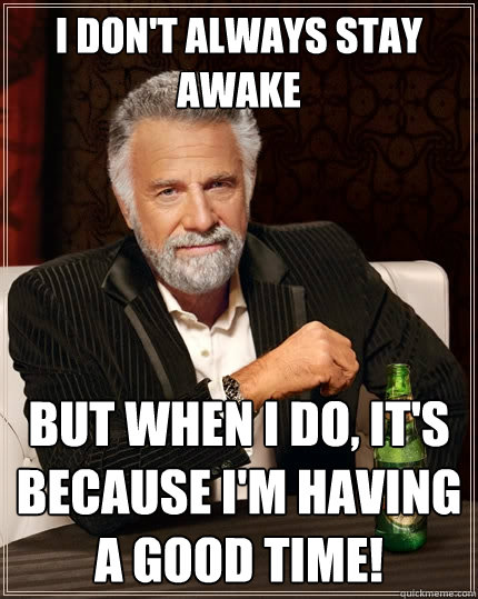 I don't always stay awake But when I do, it's because I'm having a good time! - I don't always stay awake But when I do, it's because I'm having a good time!  The Most Interesting Man In The World