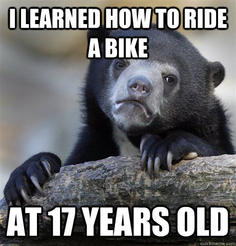 I learned how to ride a bike at 17 years old  Confession Bear