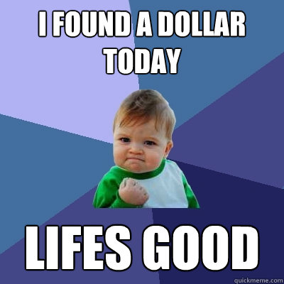 I found a dollar today Lifes good  Success Kid