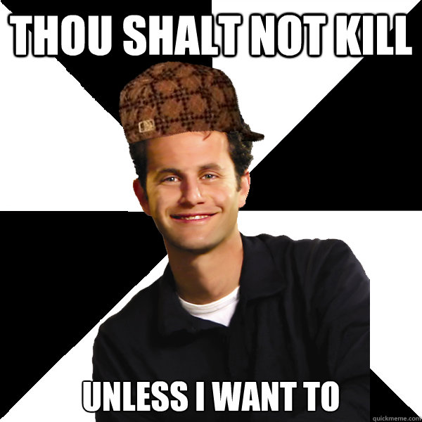 Thou shalt not kill unless I want to  Scumbag Christian