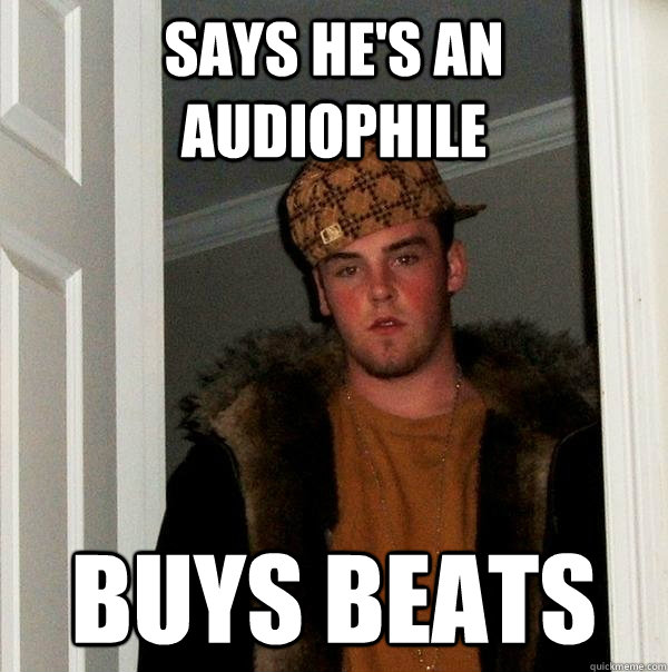 Says he's an audiophile    Buys beats - Says he's an audiophile    Buys beats  Scumbag Steve