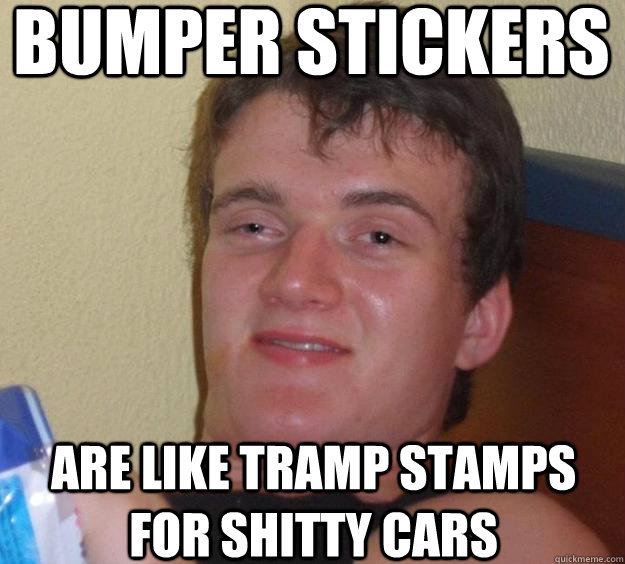 Bumper stickers are like tramp stamps for shitty cars  10 Guy