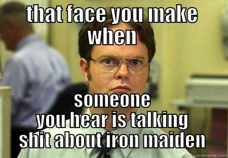 THAT FACE YOU MAKE WHEN SOMEONE YOU HEAR IS TALKING SHIT ABOUT IRON MAIDEN Schrute