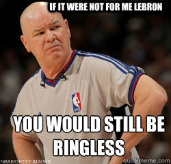 if it were not for me lebron  you would still be ringless - if it were not for me lebron  you would still be ringless  Joey Crawford