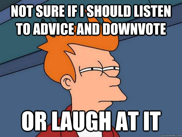 Not sure if I should listen to advice and downvote Or laugh at it  Futurama Fry