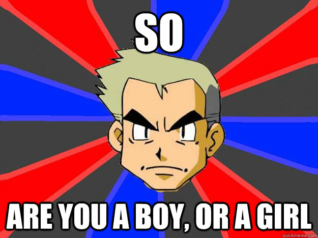 So Are you a boy, or a girl  Professor Oak