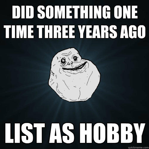 Did something one time three years ago List as hobby  Forever Alone