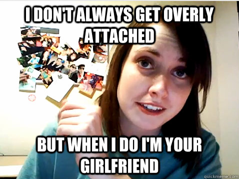 i don't always get overly  attached  but when i do i'm your girlfriend - i don't always get overly  attached  but when i do i'm your girlfriend  most interesting girlfriend in the world