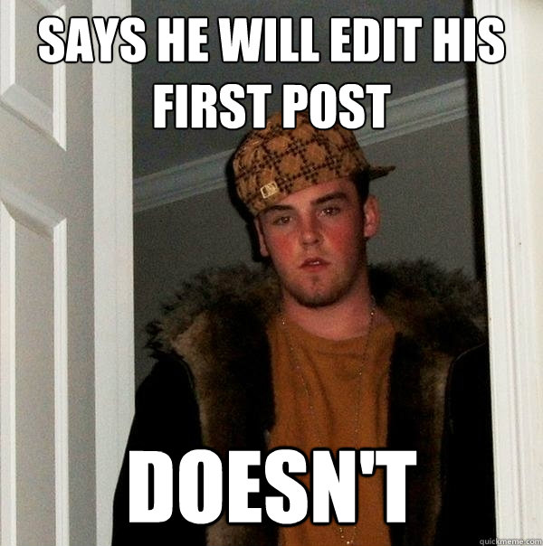 Says he will edit his first post doesn't  Scumbag Steve