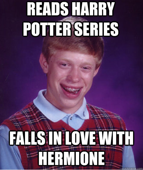 Reads Harry potter series Falls in love with Hermione  Bad Luck Brian