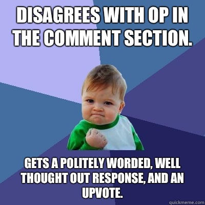 Disagrees with OP in the comment section. Gets a politely worded, well thought out response, and an upvote.  Success Kid