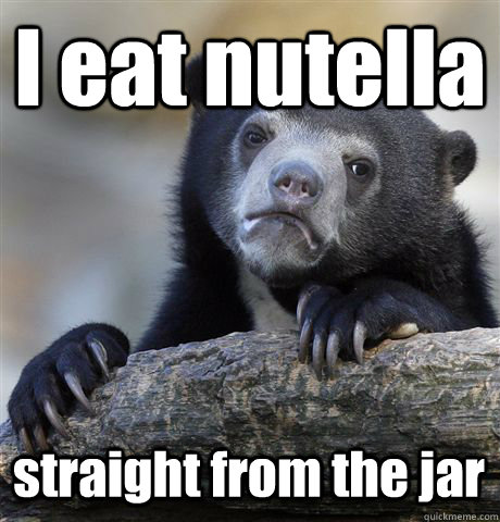 I eat nutella straight from the jar - I eat nutella straight from the jar  Confession Bear