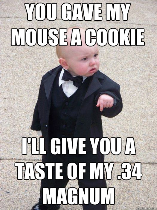 you gave my mouse a cookie i'll give you a taste of my .34 magnum   Baby Godfather