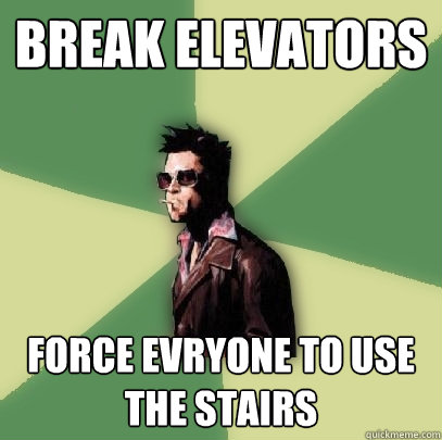 Break elevators force evryone to use the stairs  Helpful Tyler Durden