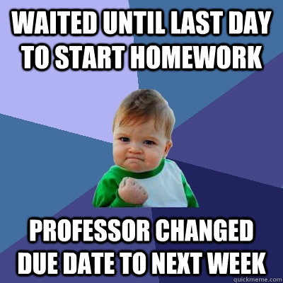 Waited Until Last Day To Start Homework Professor Changed Due Date To Next Week  Success Kid