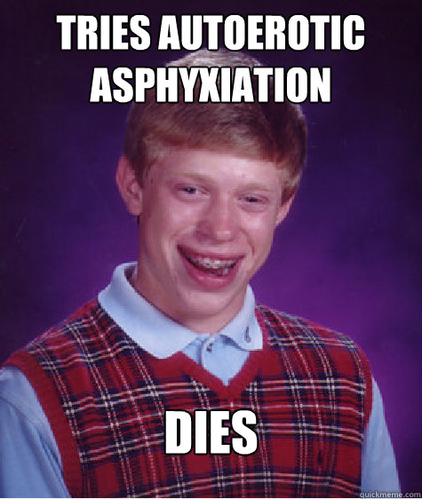 Tries autoerotic asphyxiation dies Caption 3 goes here  Bad Luck Brian