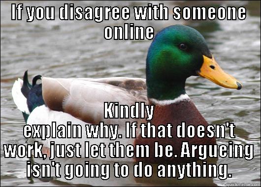 IF YOU DISAGREE WITH SOMEONE ONLINE KINDLY EXPLAIN WHY. IF THAT DOESN'T WORK, JUST LET THEM BE. ARGUEING ISN'T GOING TO DO ANYTHING. Actual Advice Mallard