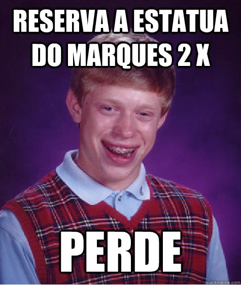 Reserva a estatua do marques 2 x perde  Bad Luck Brian