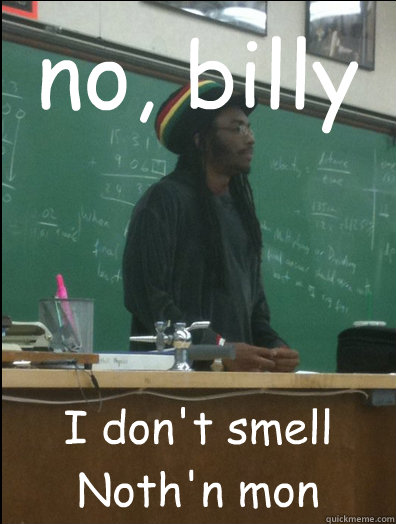 no, billy  I don't smell Noth'n mon  Rasta Science Teacher