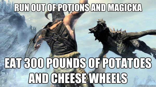 run out of potions and magicka eat 300 pounds of potatoes and cheese wheels  