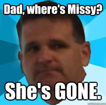 Dad, where's Missy? She's GONE.  